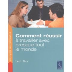 Comment réussir à travailler avec presque tout le monde. Trois étapes pour venir rapidement à bout d - Gill Lucy - Koralnik Nathalie