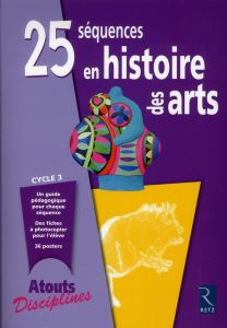 25 séquences en histoire des arts cycle 3 - Faivre-Zellner Catherine - Lequeu Olivia