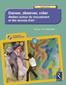 Danser, observer, créer Cycles 2 et 3. Ateliers autour du mouvement et des oeuvres d'art, avec 1 CD- - Bonnard Marie-France