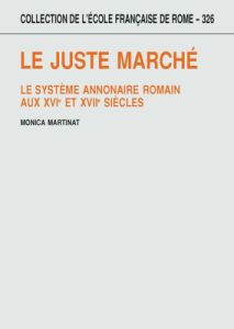 Le juste marché. Le système annonaire romain aux XVIe et XVIIe siècles - Martinat Monica