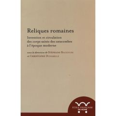 Reliques romaines. Invention et circulation des corps saints des catacombes à l'époque moderne - Baciocchi Stéphane - Duhamelle Christophe