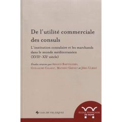 De l'utilité commerciale des consuls. L'institution consulaire et les marchands dans le monde médite - Bartolomei Arnaud - Calafat Guillaume - Grenet Mat