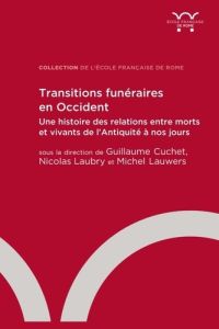 Transitions funéraires en Occident. Une histoire des relations entre morts et vivants de l'Antiquité - Cuchet Guillaume - Laubry Nicolas - Lauwers Michel