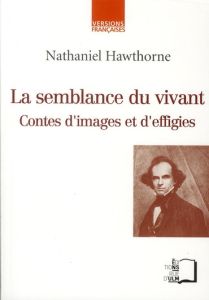 La semblance du vivant. Contes d'images et d'effigies - Hawthorne Nathaniel - Jenn Ronald - Monfort Bruno