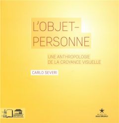 L'objet-personne. Une anthropologie de la croyance visuelle - Severi Carlo