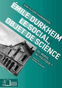 Emile Durkheim, le social, objet de science. Du moral au politique ? - Chamboredon Jean-Claude - Schnapper Dominique