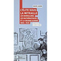 L'élite sous la mitraille. Les normaliens, les mathématiques et la Grande Guerre 1900-1925 - Aubin David - Viterbo Claude