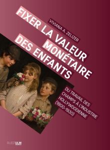 Fixer la valeur monétaire des enfants. Du travail des champs à l'industrie hollywodienne (1800-1930) - Zelizer Viviana A. - Salgues Camille