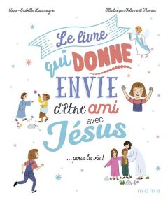 Le livre qui donne envie d'être ami avec Jésus... pour la vie - Lacassagne Anne-Isabelle