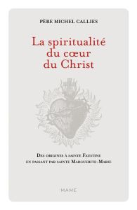 La spiritualité du coeur du Christ. Des origines à sainte Faustine en passant par sainte Marguerite- - Callies Michel - Esclef Stéphane