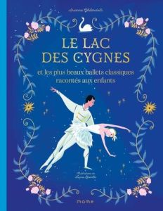 Le lac des cygnes et les plus beaux ballets classiques racontés aux enfants - Ghilardotti Arianna - Brenlla Laura - Grimaud Mari