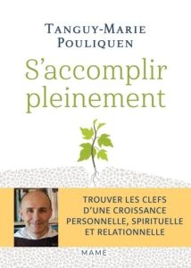 S'accomplir pleinement. Trouver les clefs dune croissance personnelle, spirituelle et relationnelle - Pouliquen Tanguy-Marie