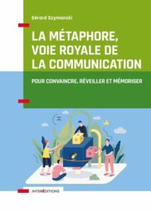 La métaphore, voie royale de la communication. Pour convaincre, réveiller et mémoriser, 2e édition - Szymanski Gérard