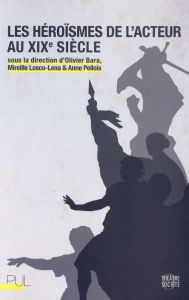 Les héroïsmes de l'acteur au XIXe siècle - Bara Olivier - Losco-Lena Mireille - Pellois Anne