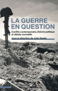 La guerre en question. Conflits contemporains, théorie politique et débats normatifs - Saada Julie