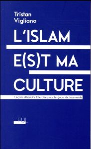 L'islam e(s)t ma culture. Leçons d'histoire littéraire pour les jours de tourmente - Vigliano Tristan