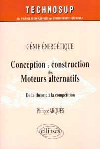 Conception et construction des Moteurs alternatifs, génie énergétique. De la théorie à la compétitio - Arquès Philippe