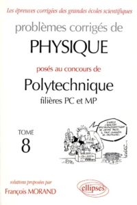 Problèmes corrigés de physique posés au concours de Polytechnique filières PC et MP. Tome 8 - Morand François