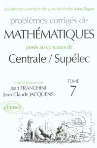 Problèmes corrigés de mathématiques posés au concours de Centrale/Supélec. Tome 7 - Franchini Jean - Jacquens Jean-Claude