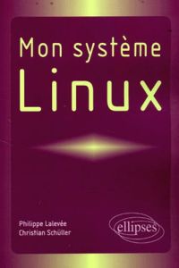 Mon système Linux - Lalevée Philippe - Schüller Christian