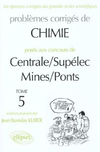 Problèmes corrigés de chimie posés aux concours de Centrale/Supélec et Mines/Ponts. Tome 5 - Kliber Jean-Stanislas