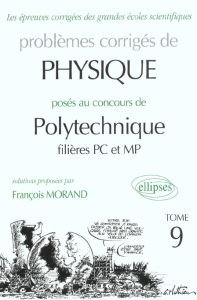 Problèmes corrigés de physique posés au concours de Polytechnique filières PC et MP. Tome 9 - Morand François