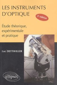 Les instruments d'optique. Etude théorique, expérimentale et pratique, 2ème édition - Dettwiller Luc