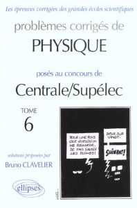 Problèmes corrigés de physique posés au concours de Centrale/Supélec. Tome 6 - Clavelier Bruno