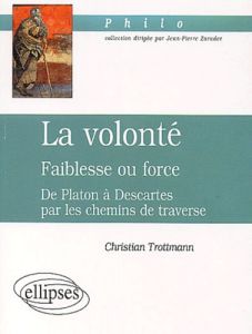 La volonté : faiblesse ou force. De Platon à Descartes par les chemins de traverse - Trottmann Christian