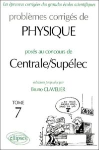 Problèmes corrigés de Physique posés au concours de Centrale / Supélec. Tome 7 - Clavelier Bruno