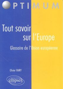 Tout savoir sur l'Europe. Glossaire de l'Union européenne - Favry Olivier