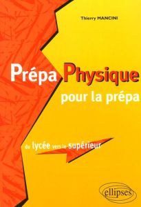 Prépa Physique pour la prépa. Du lycée vers le supérieur - Mancini Thierry