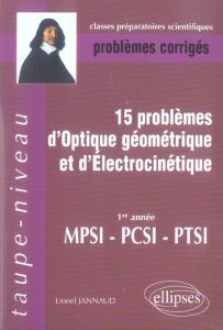 15 Problèmes d'optique géométrique et d'électrocinétique MPSI-PCSI-PTSI. Problèmes corrigés - Jannaud Lionel