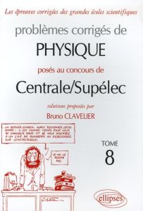 Problèmes corrigés de physique posés au concours de Centrale/Supélec. Tome 8, Edition 2004-2005 - Clavelier Bruno
