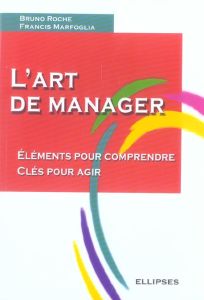 L'art de manager. Eléments pour comprendre Clés pour agir - Roche Bruno - Marfoglia Francis