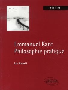 Emmanuel Kant. Philosophie pratique - Vincenti Luc