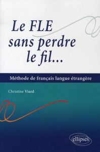 Le FLE sans perdre le fil... Méthode de français langue étrangère - Viard Christine