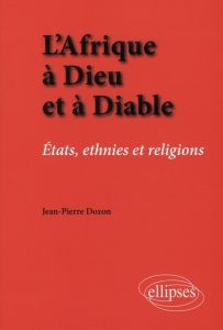 L'Afrique à Dieu et à Diable. Etats, ethnies et religions - Dozon Jean-Pierre