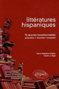 Littératures hispaniques. 76 Oeuvres incontournables (présentées, résumées et analysées) - Le Bigot Claude - Gladieu Marie-Madeleine