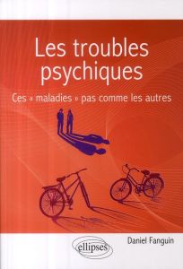 Les troubles psychiques. Ces "maladies" pas comme les autres - Fanguin Daniel