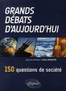 Grands débats d'aujourd'hui. 150 questions de société - Nonjon Alain