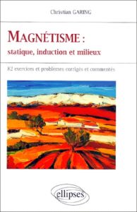 MAGNETISME : STATIQUE, INDUCTION ET MILIEUX. 82 exercices et problèmes corrigés et commentés - Garing Christian