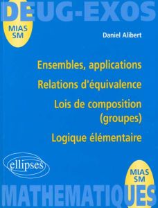 Ensembles, applications, relations d'équivalence, lois de composition (groupes), logique élémentaire - Alibert Daniel