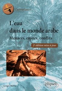 L'eau dans le monde arabe. Menaces, enjeux, conflits, 2e édition revue et augmentée - Mutin Georges