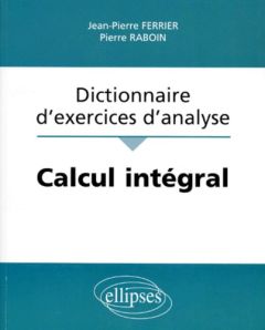 Dictionnaire d'exercices d'analyse : Calcul intégral - Ferrier Jean-Pierre - Raboin Pierre