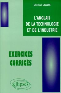 l'ANGLAIS DE LA TECHNOLOGIE ET DE L'INDUSTRIE. Exercices corrigés - Lassure Christian