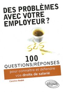 Des problèmes avec votre employeur ? 100 questions/réponses pour connaître et défendre vos droits de - André Caroline