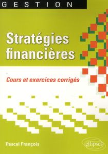 Stratégies financières. Cours et exercices corrigés - François Pascal