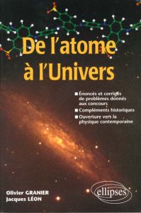 De l'atome à l'univers. Énoncés et corrigés de problèmes donnés aux concours, compléments historique - Granier Olivier - Léon Jacques