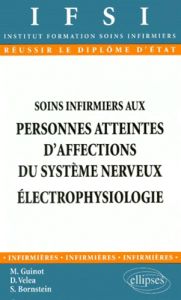 SOINS INFIRMIERS AUX PERSONNES ATTEINTES D'AFFECTIONS DU SYSTEME NERVEUX. Electrophysiologie - Bornstein Serge - Guinot Martine - Véléa Dan